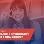 DIREITO DIGITAL - EP.6  Quais os impactos e oportunidades da LGPD  para a área jurídica?